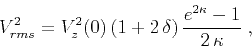 \begin{displaymath}
V_{rms}^2 = V_z^2(0)\,(1 + 2\,\delta)\,{{e^{2\kappa}-1}\over {2\,\kappa}}\;,
\end{displaymath}