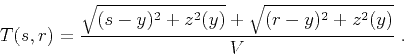 \begin{displaymath}
T(s,r) = {\frac{\sqrt{(s-y)^2+z^2(y)}+\sqrt{(r-y)^2+z^2(y)}}{V}}\;.
\end{displaymath}