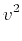 $\displaystyle v^2$