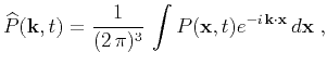 $\displaystyle \widehat{P}(\k ,t) = \frac{1}{(2 \pi)^3} \int P(\mathbf{x},t) e^{-i \k\cdot \mathbf{x}}  d\mathbf{x}\;,$