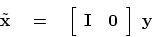 \begin{displaymath}
\tilde {\bold x} \eq
\left[
\begin{array}{cc}
\bold I & \bold 0
\end{array} \right]
\
\bold y
\end{displaymath}