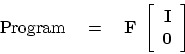 \begin{displaymath}
{\rm Program} \eq
\bold F \
\left[
\begin{array}{c}
\bold I \\
\bold 0
\end{array} \right]
\end{displaymath}