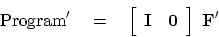 \begin{displaymath}
{\rm Program'} \eq
\left[
\begin{array}{cc}
\bold I & \bold 0
\end{array} \right]
\
\bold F'
\end{displaymath}