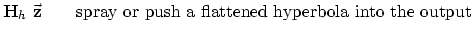 $\displaystyle \bold H_h \vec {\bold z}
\quad\quad {\rm spray or push a flattened hyperbola into the output}$