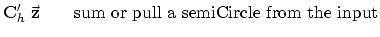 $\displaystyle \bold C_h' \; \vec {\bold z} \quad\quad
{\rm sum or pull a semiCircle from the input}$
