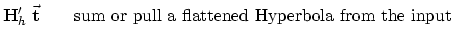 $\displaystyle \bold H_h' \; \vec {\bold t} \quad\quad
{\rm sum or pull a flattened Hyperbola from the input}$