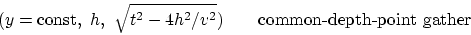 \begin{displaymath}
(y=\hbox{const}, h, \sqrt{t^2 - 4h^2 /v^2 }) \quad \quad
\hbox{common-depth-point gather}
\end{displaymath}