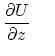 $\displaystyle { \partial U \over \partial z }     $