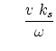 $\displaystyle     { v k_s \over \omega }$
