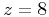 $z=8$