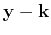$ { \mathbf{y} } - { \mathbf{k} } $