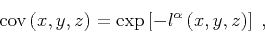 \begin{displaymath}
\mathrm{cov} \left (x,y,z \right)= \exp \left [-l^{\alpha} \left (x,y,z \right)\right]\;,
\end{displaymath}