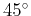 $45^\circ $
