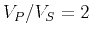 $V_P/V_S=2$