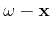 $\omega -{\bf x}$