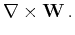$\displaystyle \nabla \times {\mathbf W}   .$