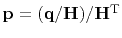 $ \bold p =(\bold q/\bold H)/\bold H\T$
