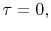 $ \tau=0,$