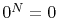 $ 0^N=0$