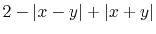 $ 2-\vert x-y\vert+\vert x+y\vert$