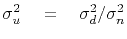 $\displaystyle \sigma_u^2 \eq \sigma_d^2 / \sigma_n^2$
