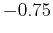 $-0.75$