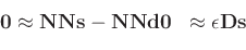 \begin{equation*}\begin{aligned}\mathbf{0} & \approx \mathbf{NNs} - \mathbf{NNd} \mathbf{0} & \approx \epsilon \mathbf{Ds} \end{aligned}\end{equation*}