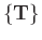 $ \{ \mathbf{T} \}$