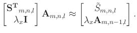 $\displaystyle \begin{bmatrix}\mathbf{S^{T}}_{m,n,l} \\ \lambda_{x} \mathbf{I} \...
...in{bmatrix}\tilde{S}_{m,n,l} \\ \lambda_{x} \mathbf{A}_{m,n-1,l} \end{bmatrix}.$