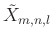 $ \tilde{X}_{m,n,l}$