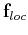 $ \mathbf{f}_{loc}$