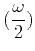 $ \displaystyle(\frac{\omega}{2})$