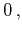 $\displaystyle 0\,,$