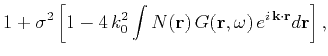 $\displaystyle 1 + \sigma^2\left[1 - 4\,k_0^2
\int N(\mathbf{r})\,G(\mathbf{r},\omega)\,e^{i\,\mathbf{k}\cdot\mathbf{r}}d\mathbf{r}\right],$