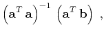 $\displaystyle \left(\mathbf{a}^T\,\mathbf{a}\right)^{-1}\,\left(\mathbf{a}^T\,\mathbf{b}\right)\;,$