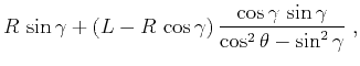 $\displaystyle R \sin{\gamma} + (L - R \cos{\gamma}) \frac{\cos{\gamma} \sin{\gamma}}{\cos^2{\theta} - \sin^2{\gamma}}\;,$