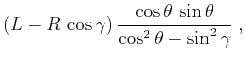 $\displaystyle (L - R \cos{\gamma}) \frac{\cos{\theta} \sin{\theta}}{\cos^2{\theta} - \sin^2{\gamma}}\;,$