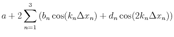 $\displaystyle a + 2 \sum^{3}_{n=1}{(b_n\cos(k_n\Delta x_n)+d_n\cos(2k_n\Delta x_n))}$