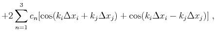 $\displaystyle + 2 \sum^{3}_{n=1}{c_n [\cos(k_i\Delta x_i+k_j\Delta x_j) + \cos(k_i\Delta x_i-k_j\Delta x_j)]} \;,\nonumber$