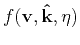 $ f(\mathbf{v},\mathbf{\hat{k}},\eta)$