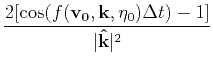 $ \displaystyle\frac{2[\cos(f(\mathbf{v_0},\mathbf{k},\eta_0)\Delta
t)-1]}{\vert\mathbf{\hat{k}}\vert^2}$