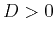 $D>0$