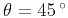 $\theta =45 ^{\circ }$