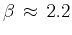 $\beta \approx 2.2$