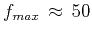 $f_{max} \approx 50$