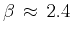 $\beta \approx 2.4$