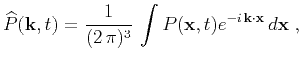 $\displaystyle \widehat{P}(\k ,t) = \frac{1}{(2 \pi)^3} \int P(\mathbf{x},t) e^{-i \k\cdot \mathbf{x}}  d\mathbf{x}\;,$