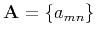 $ \mathbf{A} = \{a_{mn}\}$