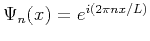 $ \Psi_n (x) = e^{i(2\pi
nx/L)}$