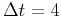 $\Delta t=4$